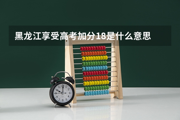 黑龙江享受高考加分18是什么意思