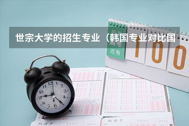 世宗大学的招生专业（韩国专业对比国内专业）