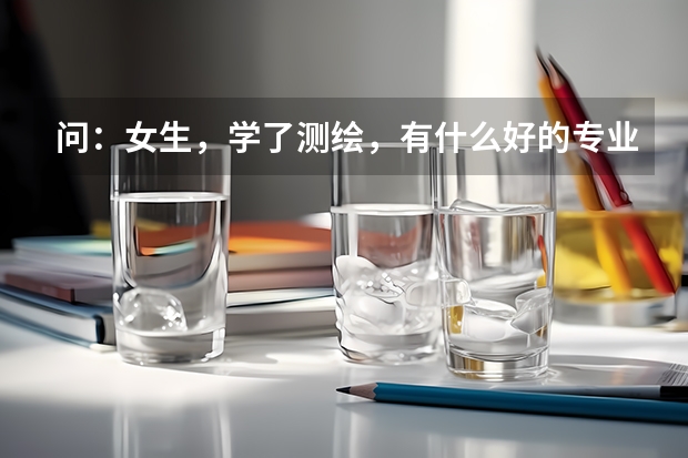 问：女生，学了测绘，有什么好的专业可以转吗，上的是交通大学