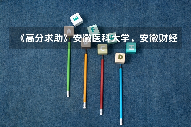 《高分求助》安徽医科大学，安徽财经大学，安徽大学，安徽师范大学什么专业好？往年录取分是多少？