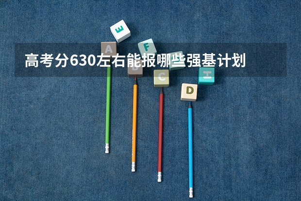 高考分630左右能报哪些强基计划