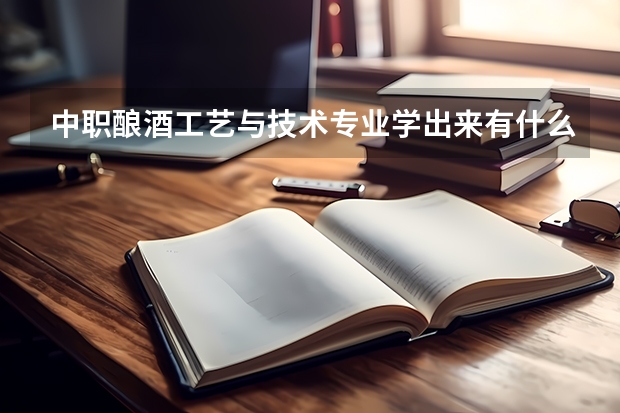 中职酿酒工艺与技术专业学出来有什么前途