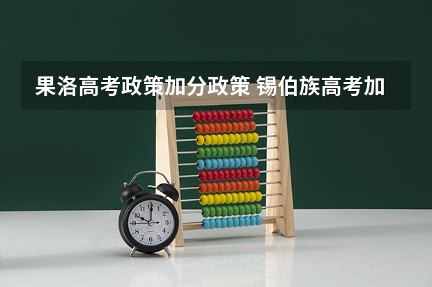 果洛高考政策加分政策 锡伯族高考加分政策!