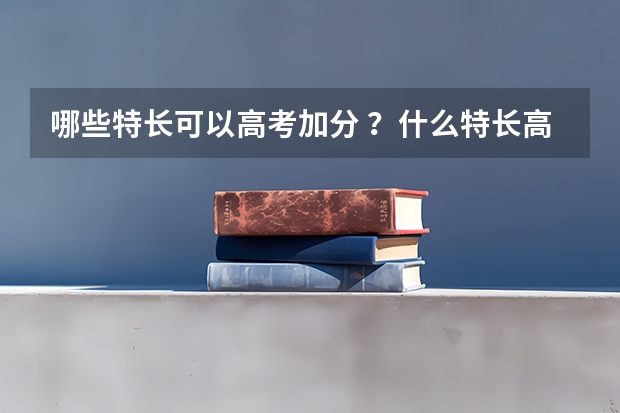 哪些特长可以高考加分 ？什么特长高考加分？