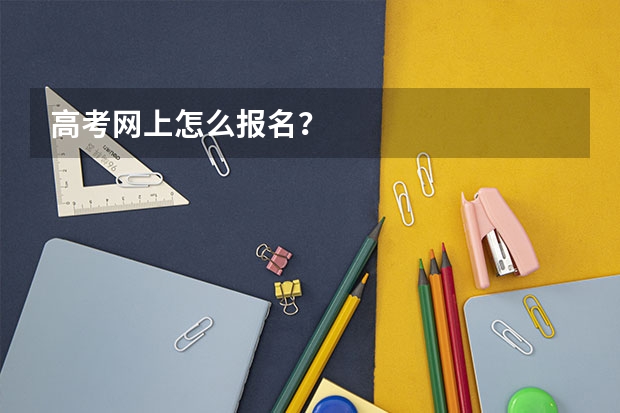 高考网上怎么报名？