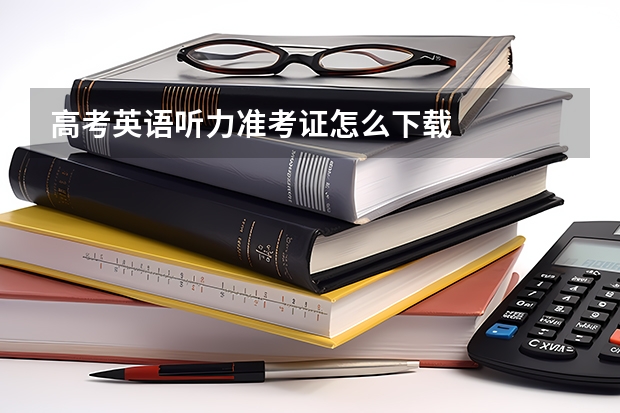 高考英语听力准考证怎么下载