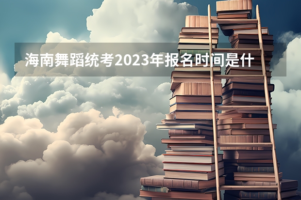 海南舞蹈统考2023年报名时间是什么时候?附报名流程