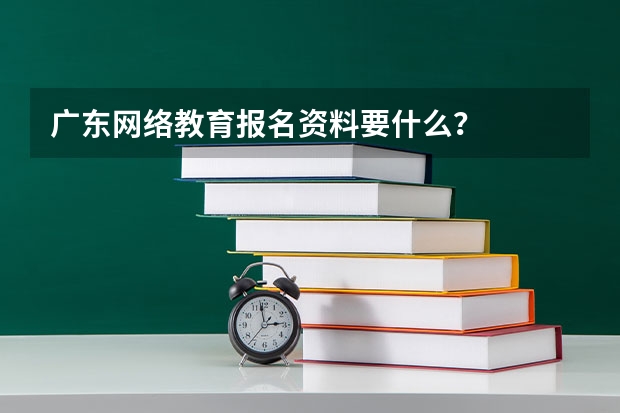 广东网络教育报名资料要什么?