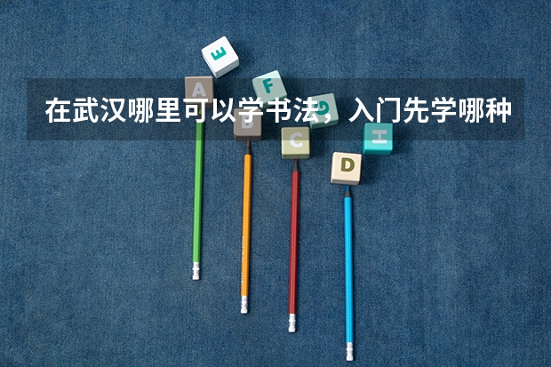 在武汉哪里可以学书法，入门先学哪种体比较好？