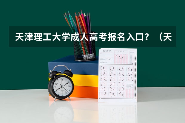 天津理工大学成人高考报名入口？（天津师范大学津沽学院成人高考报名入口？）