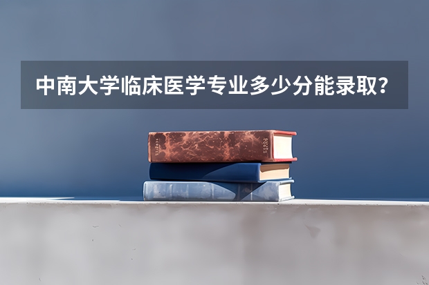 中南大学临床医学专业多少分能录取？