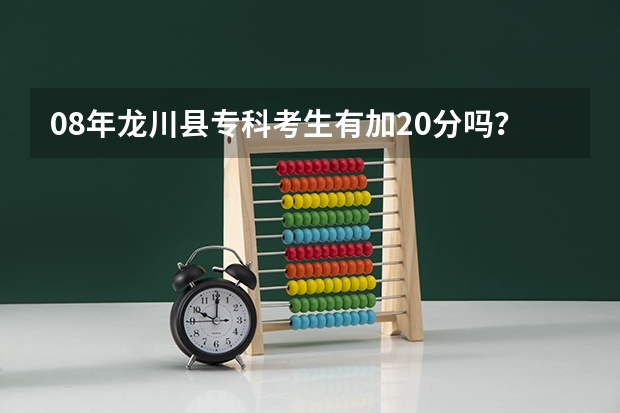08年龙川县专科考生有加20分吗?