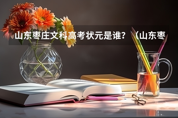 山东枣庄文科高考状元是谁？（山东枣庄高考时间）