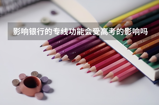影响银行的专线功能会受高考的影响吗