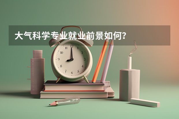 大气科学专业就业前景如何？