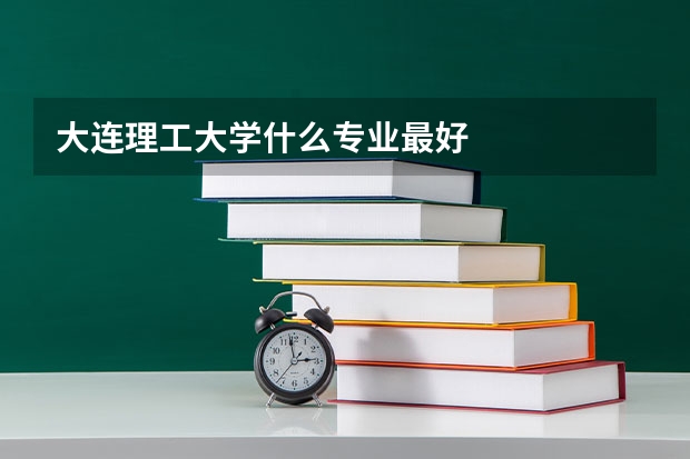 大连理工大学什么专业最好