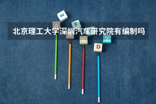 北京理工大学深圳汽车研究院有编制吗