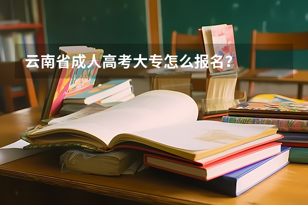 云南省成人高考大专怎么报名？