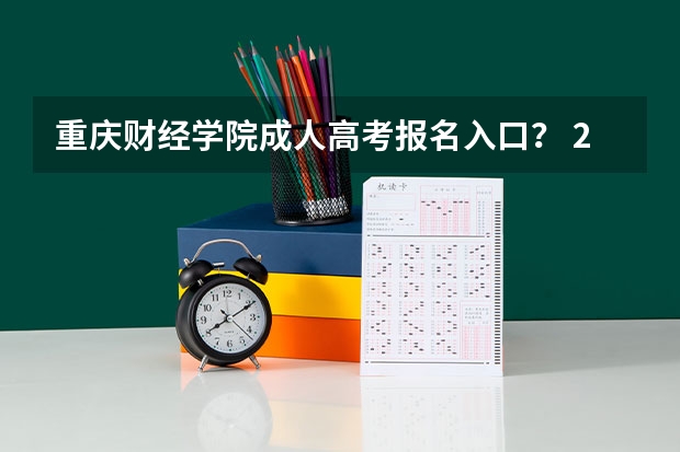 重庆财经学院成人高考报名入口？ 2023年各省成考网上报名入口及网址？