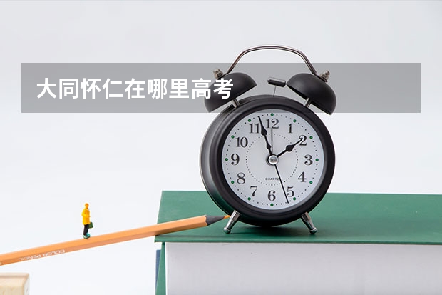 大同怀仁在哪里高考