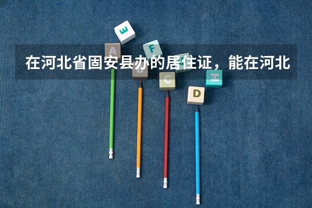 在河北省固安县办的居住证，能在河北省三河市高考吗