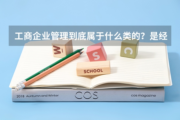 工商企业管理到底属于什么类的？是经管类还是财经类。