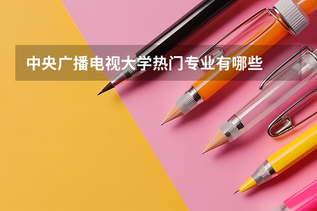 中央广播电视大学热门专业有哪些