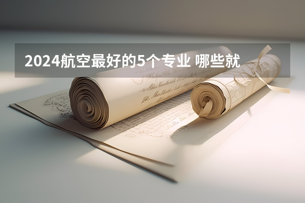 2024航空最好的5个专业 哪些就业率高