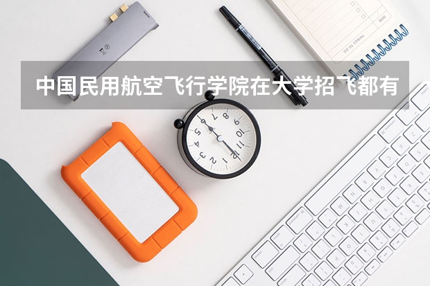 中国民用航空飞行学院在大学招飞都有什么具体要求？