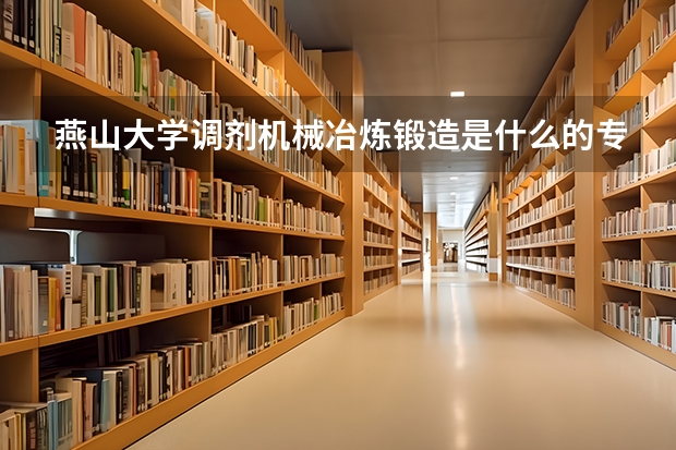 燕山大学调剂机械冶炼锻造是什么的专业