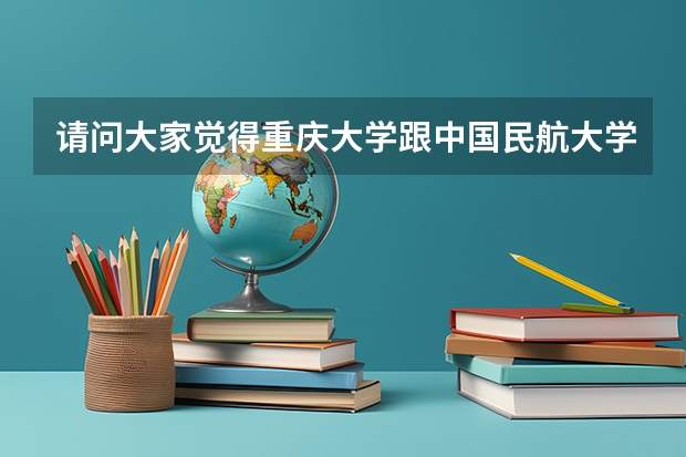 请问大家觉得重庆大学跟中国民航大学那个研究生好呢?