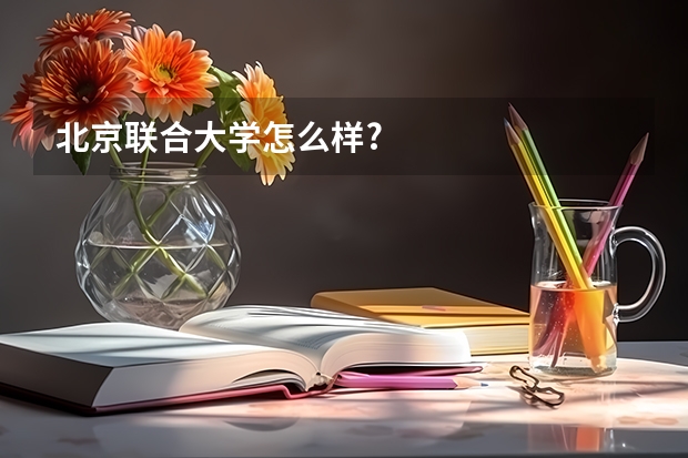 北京联合大学怎么样?