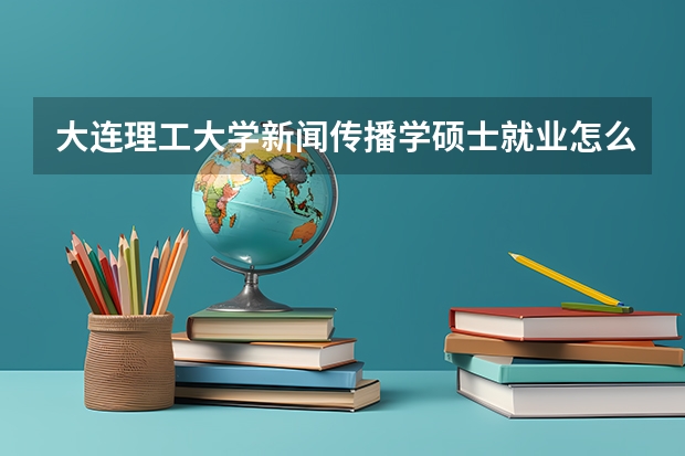 大连理工大学新闻传播学硕士就业怎么样