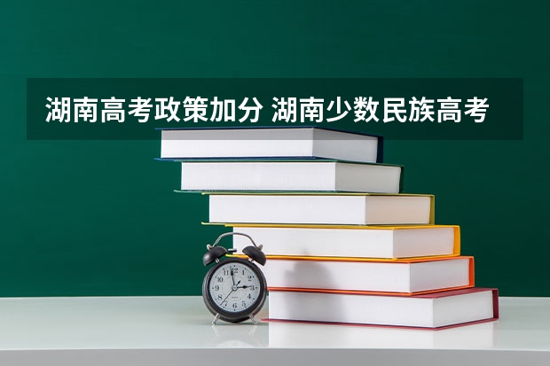 湖南高考政策加分 湖南少数民族高考加分政策