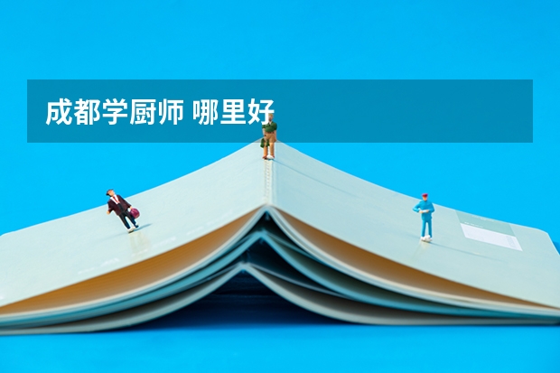 成都学厨师 哪里好