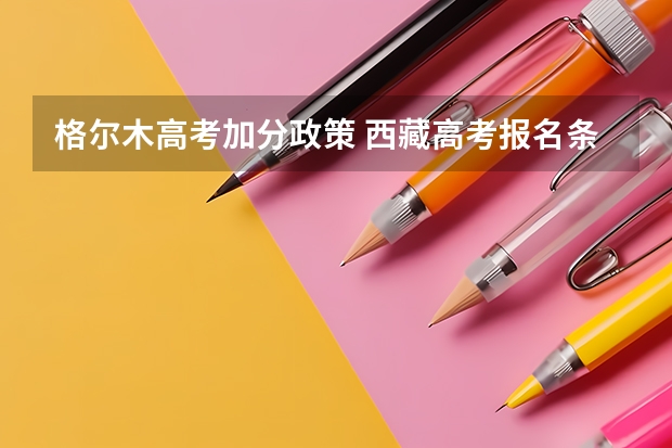 格尔木高考加分政策 西藏高考报名条件