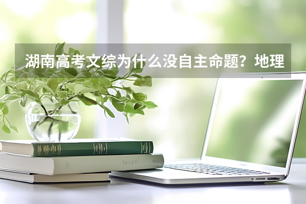 湖南高考文综为什么没自主命题?地理不是湘教版的吗?教材都用的不一样?