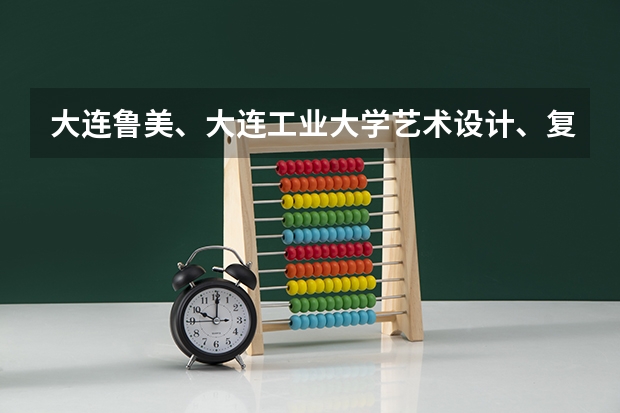 大连鲁美、大连工业大学艺术设计、复旦视觉艺术哪个比较好?