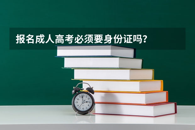 报名成人高考必须要身份证吗?