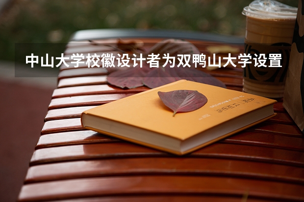 中山大学校徽设计者为双鸭山大学设置校徽是怎么回事？