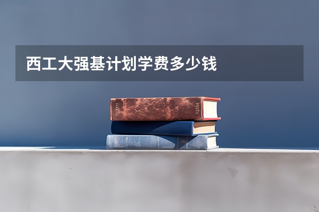 西工大强基计划学费多少钱