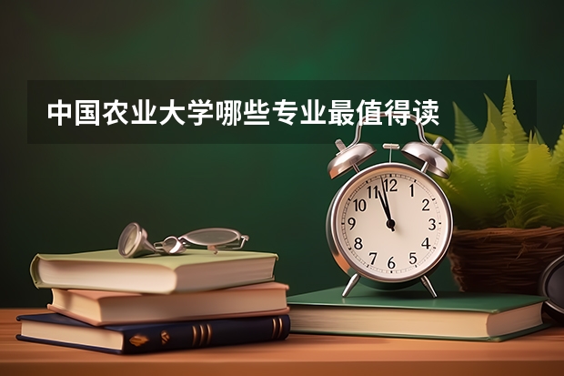 中国农业大学哪些专业最值得读