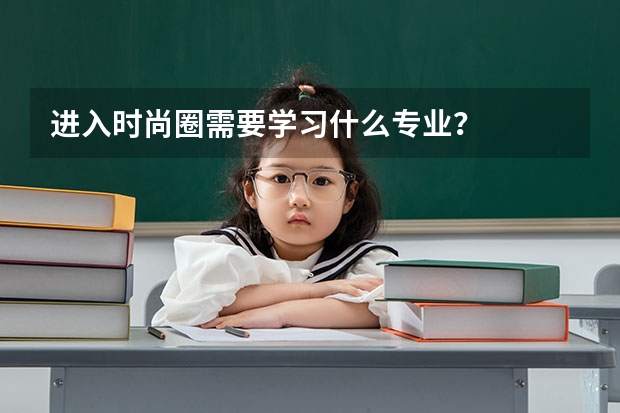 进入时尚圈需要学习什么专业？