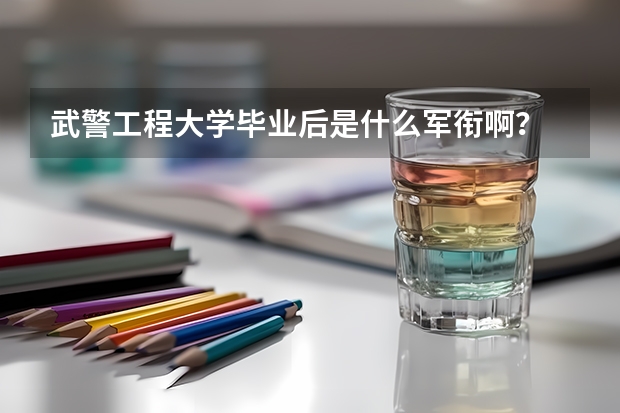 武警工程大学毕业后是什么军衔啊？