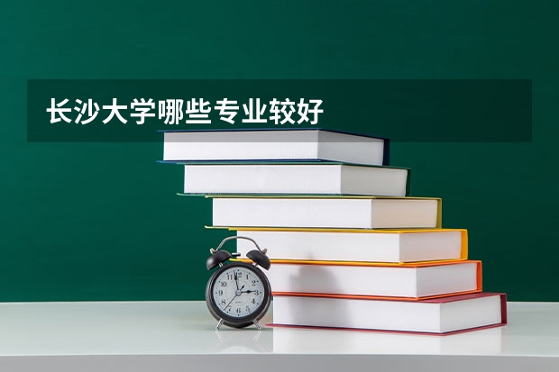 长沙大学哪些专业较好