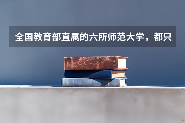 全国教育部直属的六所师范大学,都只有免费师范生和非师范生吗