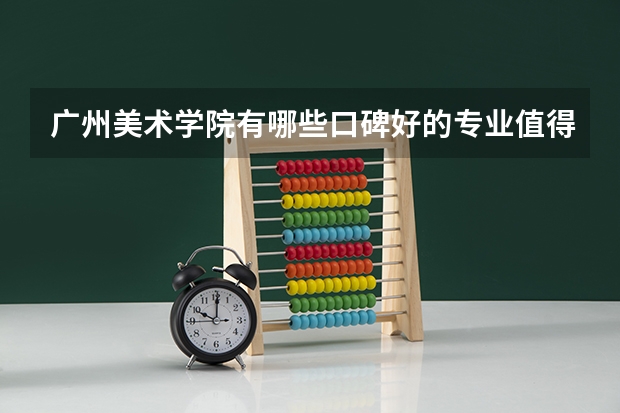 广州美术学院有哪些口碑好的专业值得就读？