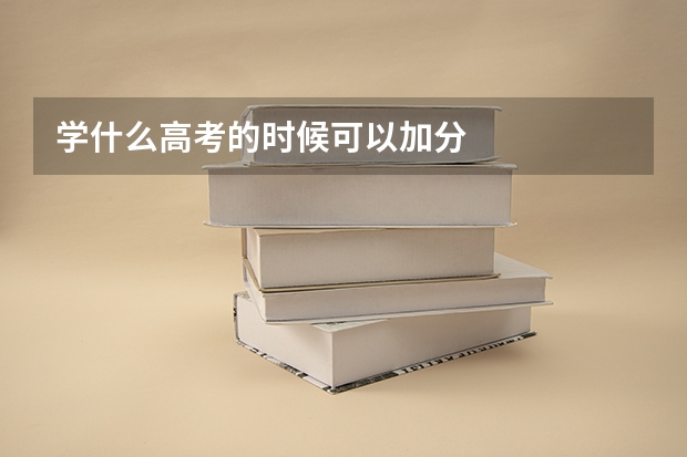 学什么高考的时候可以加分