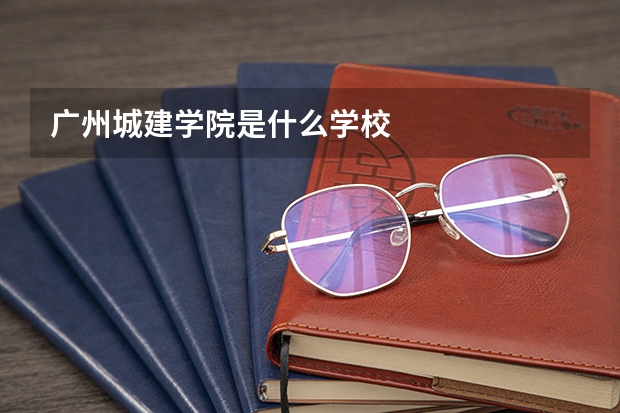广州城建学院是什么学校