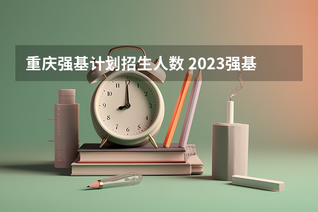 重庆强基计划招生人数 2023强基计划报名人数